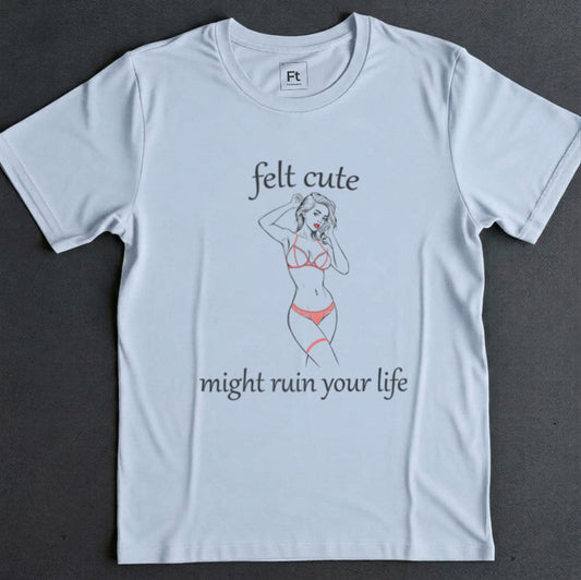 Felt Cute Ruin Your Life T-Shirt