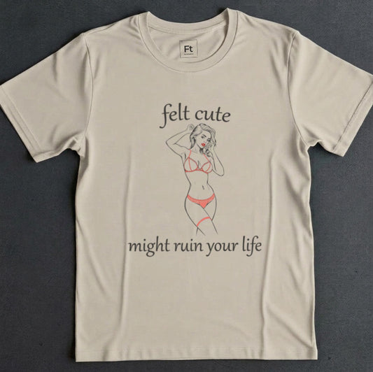 Felt Cute Ruin Your Life T-Shirt