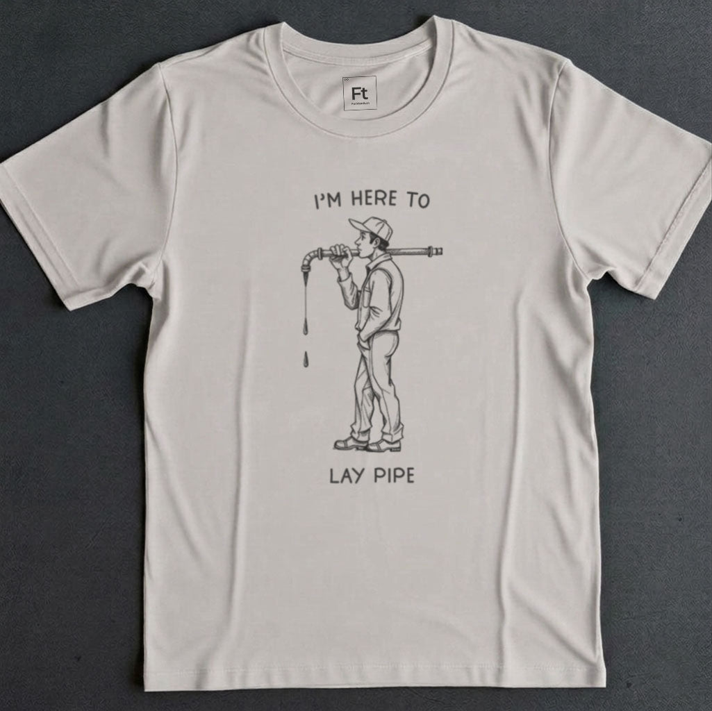 I'm Here To Lay Pipe T-Shirt