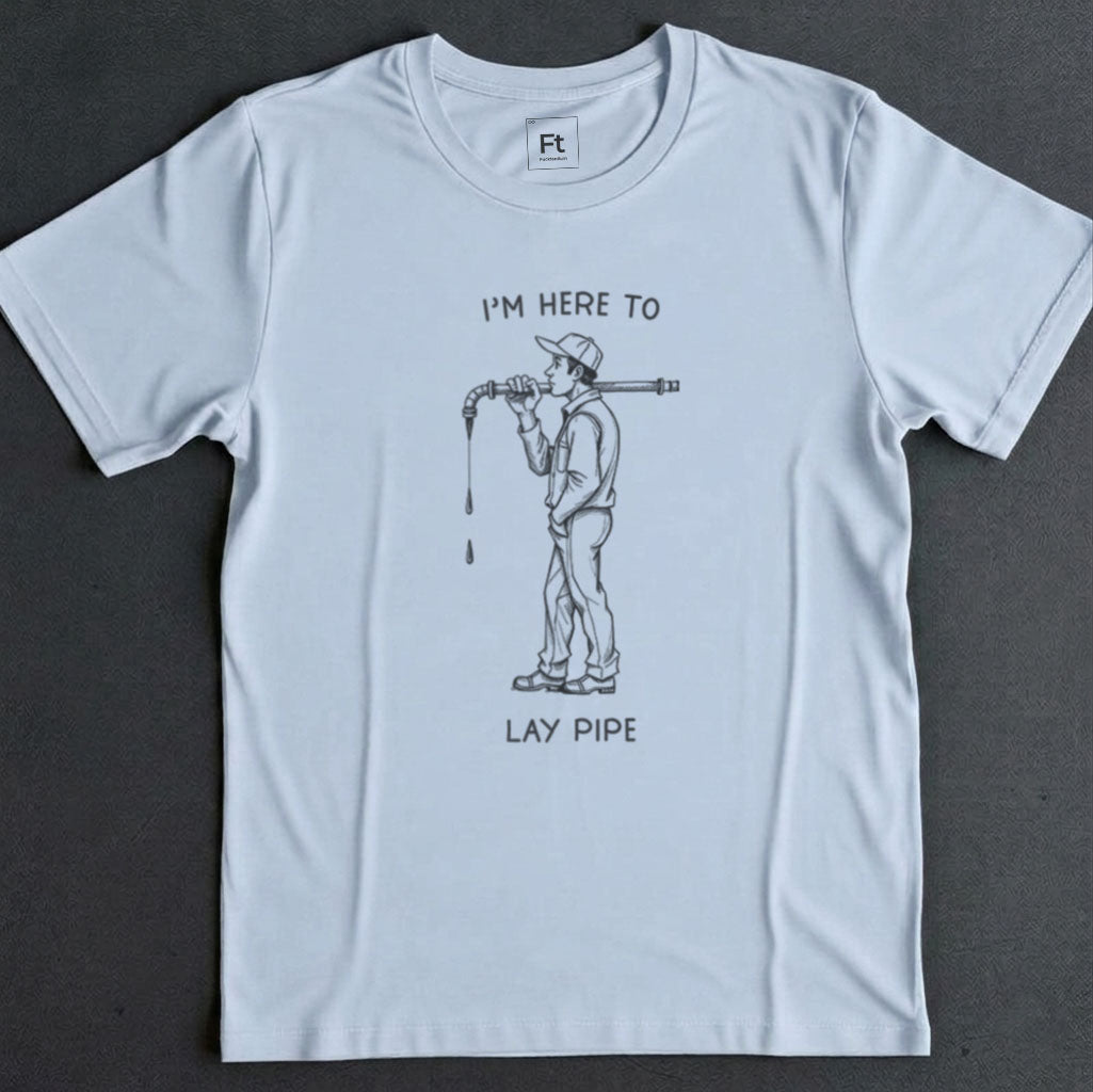 I'm Here To Lay Pipe T-Shirt