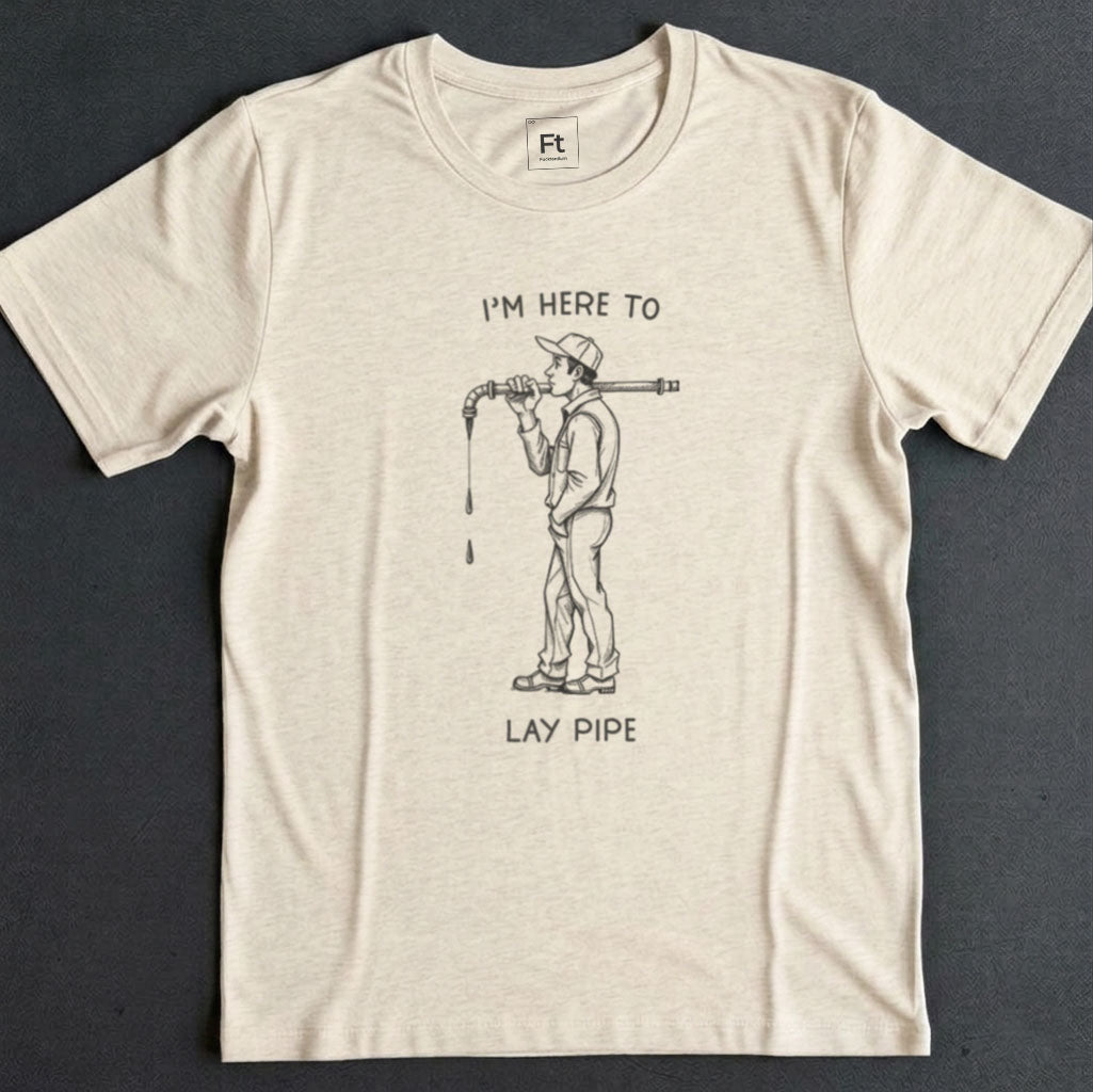 I'm Here To Lay Pipe T-Shirt
