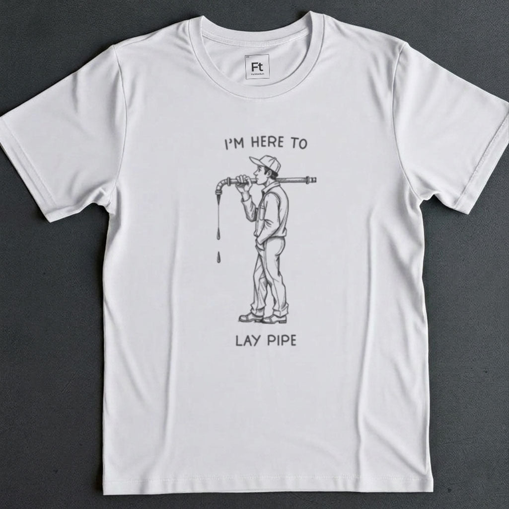 I'm Here To Lay Pipe T-Shirt